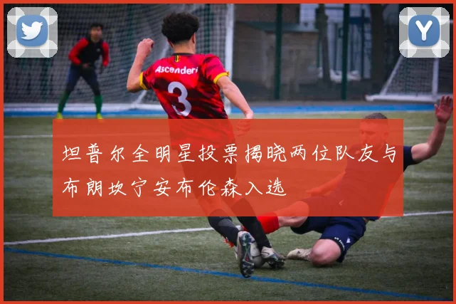 坦普尔全明星投票揭晓两位队友与布朗坎宁安布伦森入选