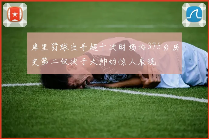 库里罚球出手超十次时场均375分历史第二仅次于大帅的惊人表现