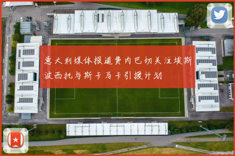 意大利媒体报道费内巴切关注埃斯波西托与斯卡马卡引援计划