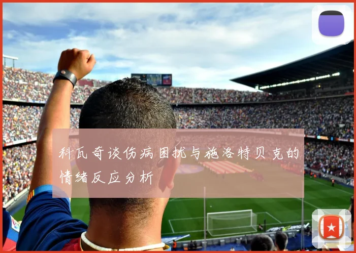 科瓦奇谈伤病困扰与施洛特贝克的情绪反应分析