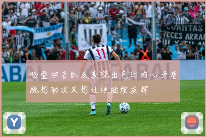 哈登坦言队友表现出色时内心矛盾既想助攻又想让他继续发挥