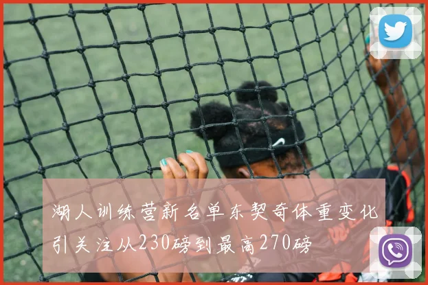 湖人训练营新名单东契奇体重变化引关注从230磅到最高270磅