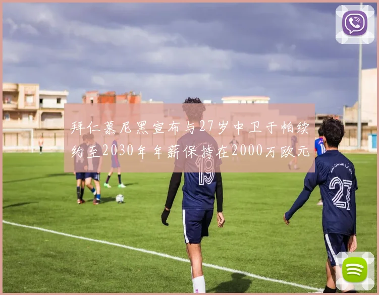 拜仁慕尼黑宣布与27岁中卫于帕续约至2030年年薪保持在2000万欧元不变