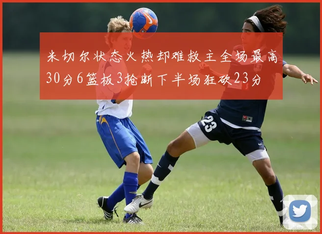 米切尔状态火热却难救主全场最高30分6篮板3抢断下半场狂砍23分