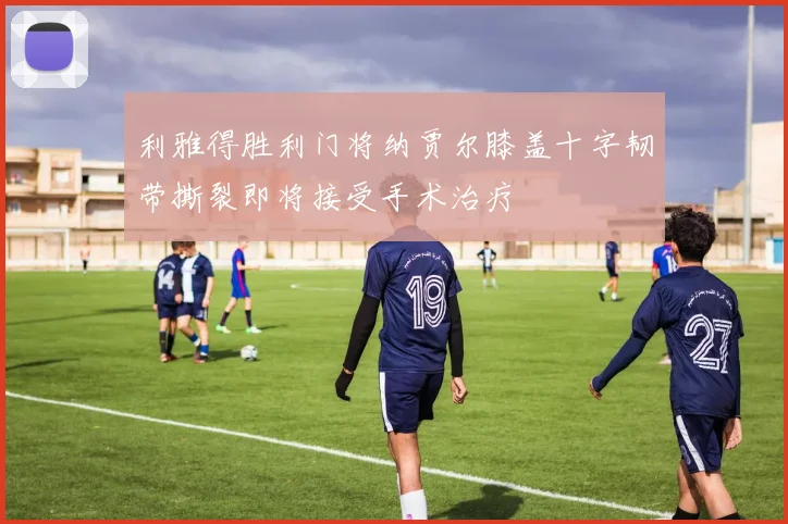 利雅得胜利门将纳贾尔膝盖十字韧带撕裂即将接受手术治疗