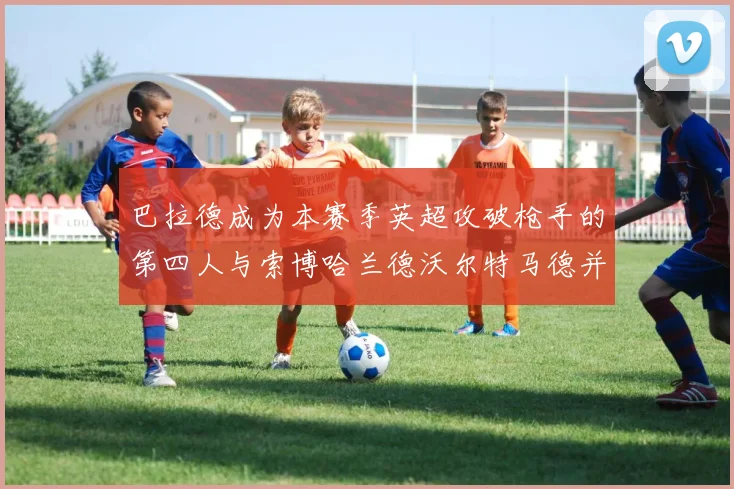巴拉德成为本赛季英超攻破枪手的第四人与索博哈兰德沃尔特马德并肩齐名