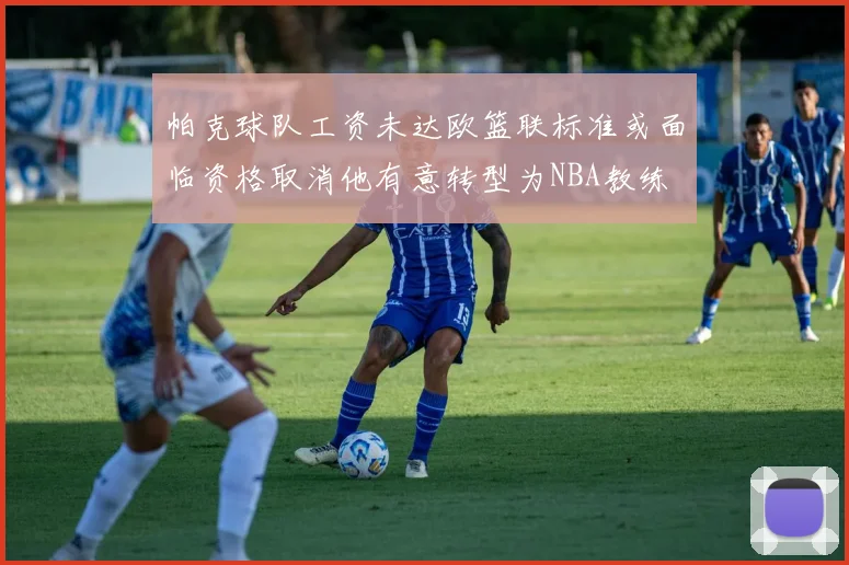 帕克球队工资未达欧篮联标准或面临资格取消他有意转型为NBA教练