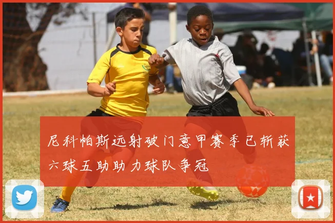 尼科帕斯远射破门意甲赛季已斩获六球五助助力球队争冠