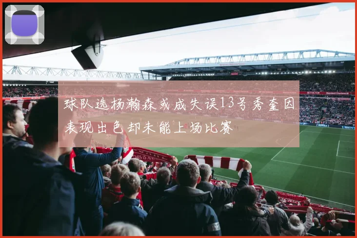 球队选杨瀚森或成失误13号秀奎因表现出色却未能上场比赛