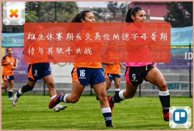 雄鹿休赛期或交易伦纳德字母哥期待与其联手共战