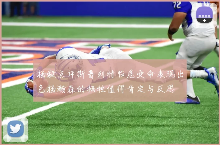 杨毅点评斯普利特临危受命表现出色杨瀚森的牺牲值得肯定与反思
