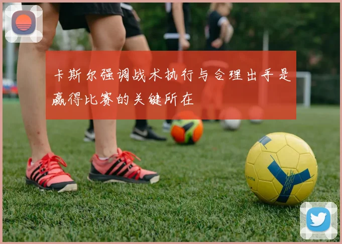 卡斯尔强调战术执行与合理出手是赢得比赛的关键所在