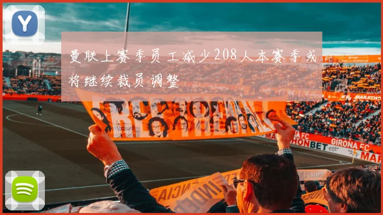 曼联上赛季员工减少208人本赛季或将继续裁员调整