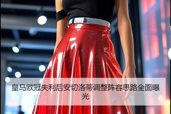 皇马欧冠失利后安切洛蒂调整阵容思路全面曝光
